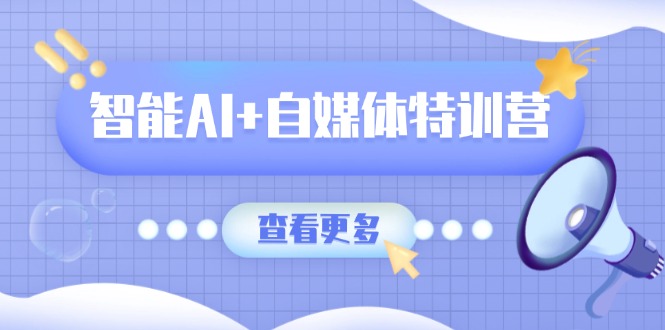 （14129期）智能AI+自媒体特训营：涵盖文本创作、图像创作、视频创作和职场办公几大类_生财有道创业项目网-生财有道