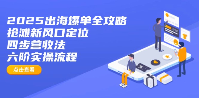 （14130期）2025出海爆单全攻略：抢滩新风口定位+四步营收法+六阶实操流程_生财有道创业项目网-生财有道