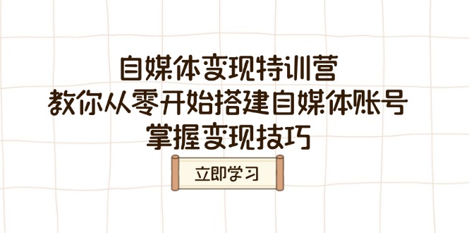 （14419期）自媒体变现特训营，教你从零开始搭建自媒体账号，掌握变现技巧_生财有道创业项目网-生财有道