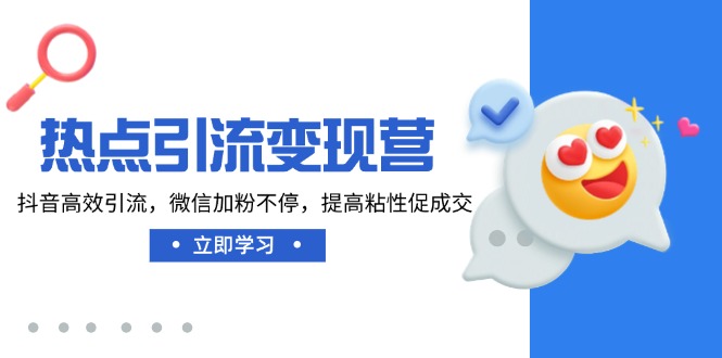 （14501期）热点引流变现营，抖音高效引流，微信加粉不停，提高粘性促成交_生财有道创业项目网-生财有道