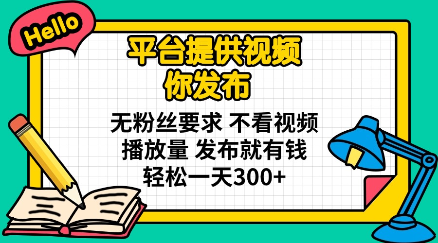 （14171期）平台提供视频 你发布 无粉丝要求 不看视频播放量 发布就有钱 轻松一天300+_生财有道创业项目网-生财有道