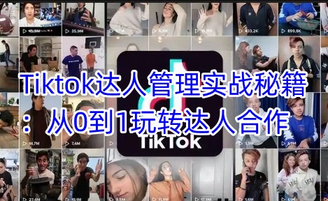 Tiktok达人管理实战秘籍：从0到1玩转达人合作——生财有道创业项目网-生财有道