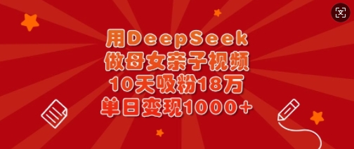 用DeepSeek做母女亲子视频，10天吸粉18万，单日变现多张——生财有道创业项目网-生财有道