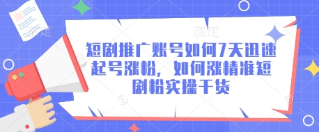 短剧推广账号如何7天迅速起号涨粉，如何涨精准短剧粉实操干货——生财有道创业项目网-生财有道