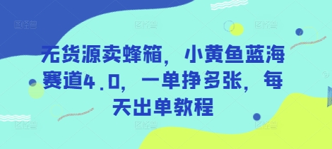 无货源卖蜂箱，小黄鱼蓝海赛道4.0，一单挣多张，每天出单教程——生财有道创业项目网-生财有道