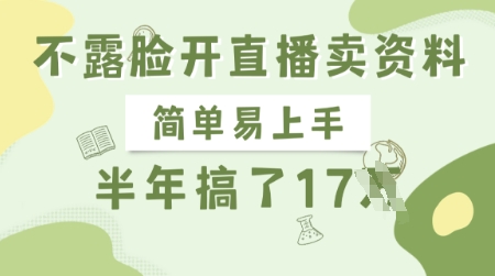 不露脸开直播卖资料，简单易上手，半年搞了17个W，长期正规项目——生财有道创业项目网-生财有道