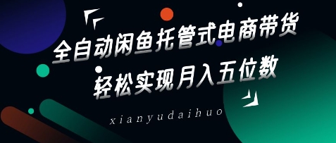 全自动闲鱼托管式电商带货，轻松实现月入五位数【揭秘】——生财有道创业项目网-生财有道
