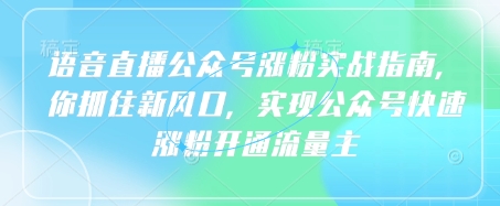 语音直播公众号涨粉实战指南，你抓住新风口，实现公众号快速涨粉开通流量主——生财有道创业项目网-生财有道