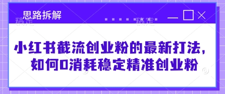 小红书截流创业粉的最新打法，如何0消耗稳定精准创业粉【思路拆解】——生财有道创业项目网-生财有道