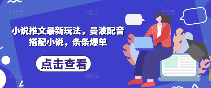 小说推文最新玩法，曼波配音搭配小说，条条爆单——生财有道创业项目网-生财有道