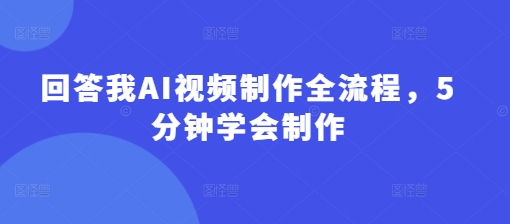 回答我AI视频制作全流程，5分钟学会制作——生财有道创业项目网-生财有道