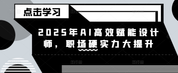 2025年AI高效赋能设计师，职场硬实力大提升——生财有道创业项目网-生财有道