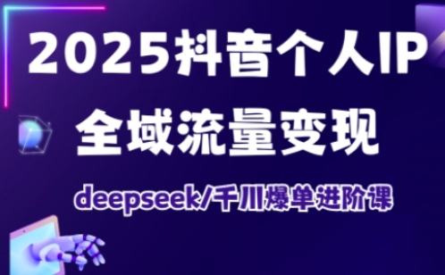 2025抖音个人IP全域流量变现进阶课，deepseek千川爆单进阶课——生财有道创业项目网-生财有道