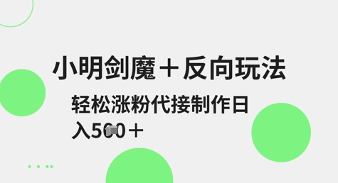 小明剑魔+反向玩法，轻松涨粉，可代接制作日入5张——生财有道创业项目网-生财有道