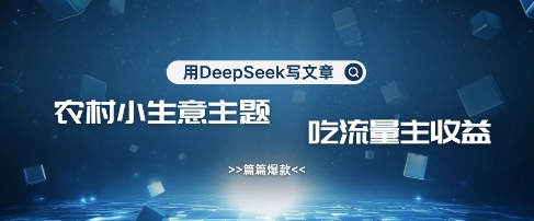 用DeepSeek写农村创业小项目，篇篇爆款，暴力引流，吃流量主收益变现——生财有道创业项目网-生财有道