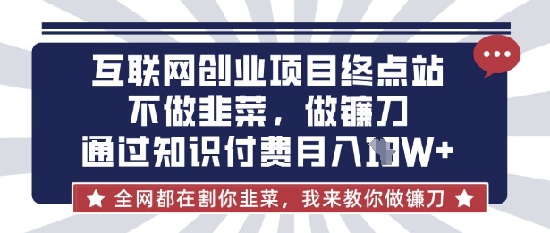 互联网创业尽头-不做韭菜，做镰刀，通过知识付费月入10个【揭秘】——生财有道创业项目网-生财有道