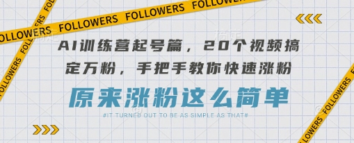 AI训练营起号篇，20个视频搞定万粉，手把手教你快速涨粉——生财有道创业项目网-生财有道