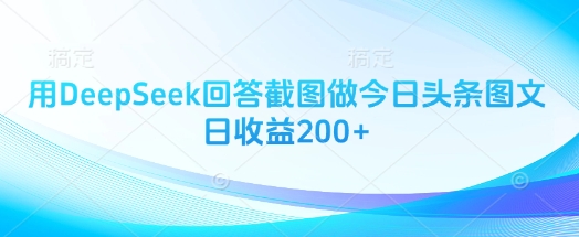 用DeepSeek回答截图做今日头条图文日收益200+——生财有道创业项目网-生财有道