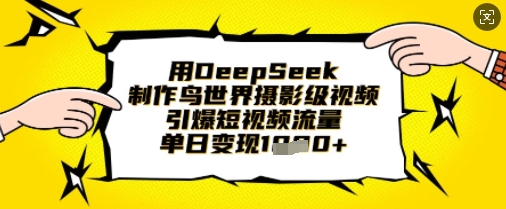 用DeepSeek制作鸟世界摄影级视频，引爆短视频流量，单日变现1k——生财有道创业项目网-生财有道