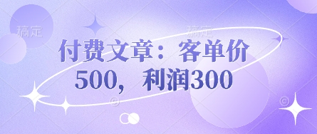 付费文章：客单价500，利润300——生财有道创业项目网-生财有道