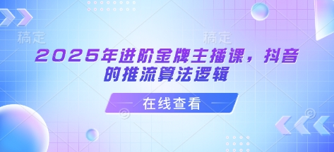 2025年进阶金牌主播课，抖音的推流算法逻辑——生财有道创业项目网-生财有道
