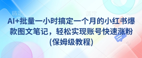 AI+批量一小时搞定一个月的小红书爆款图文笔记，轻松实现账号快速涨粉(保姆级教程)——生财有道创业项目网-生财有道