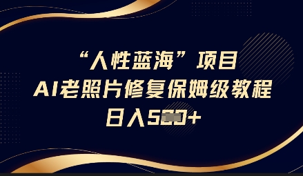 人性蓝海AI老照片修复项目保姆级教程，长期复购，轻松日入5张——生财有道创业项目网-生财有道