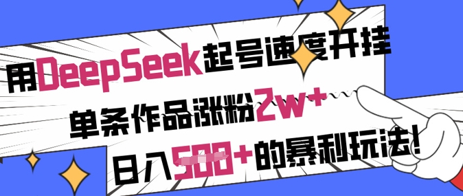 用DeepSeek起号速度开挂，单条作品涨粉2w+，日入5张+的暴利玩法——生财有道创业项目网-生财有道