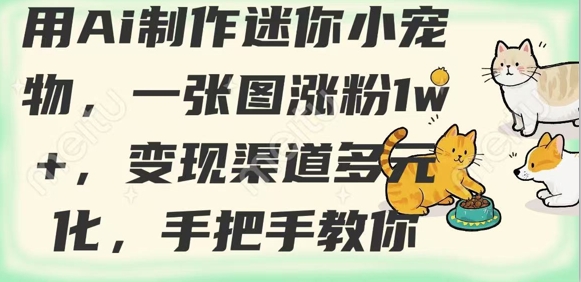 用AI制作迷你小宠物，一张图涨粉1w+，变现渠道多元化，手把手教你——生财有道创业项目网-生财有道
