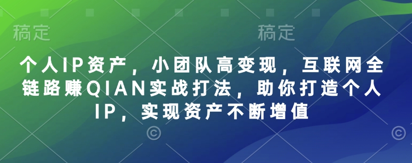 个人IP资产，小团队高变现，互联网全链路赚QIAN实战打法，助你打造个人IP，实现资产不断增值——生财有道创业项目网-生财有道