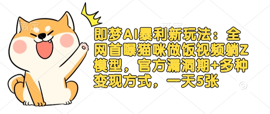 即梦AI暴利新玩法：全网首曝猫咪做饭视频躺Z模型，官方漏洞期+多种变现方式，一天5张——生财有道创业项目网-生财有道
