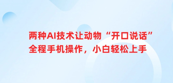 两种AI技术让动物“开口说话”全程手机操作，小白轻松上手——生财有道创业项目网-生财有道