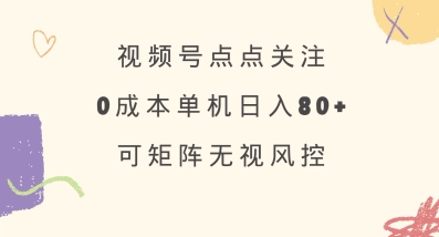 视频号点点关注，0成本单号80+，可矩阵，绿色正规，长期稳定【揭秘】——生财有道创业项目网-生财有道