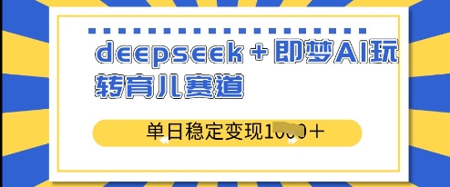 deepseek+即梦AI玩转育儿赛道，单日稳定变现多张——生财有道创业项目网-生财有道