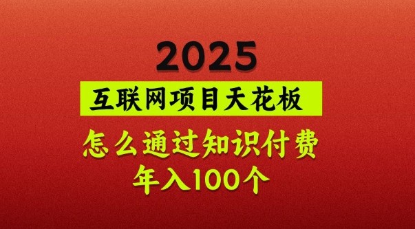 2025项目天花板，普通怎么通过知识付费翻身，年入百个【揭秘】——生财有道创业项目网-生财有道