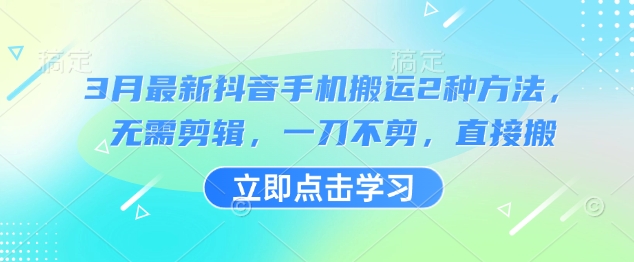 3月最新抖音手机搬运2种方法，无需剪辑，一刀不剪，直接搬——生财有道创业项目网-生财有道