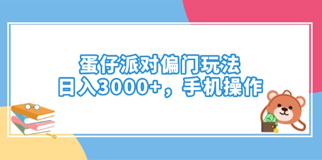 （14369期）蛋仔派对偏门玩法，日入3000+，手机操作_生财有道创业项目网-生财有道