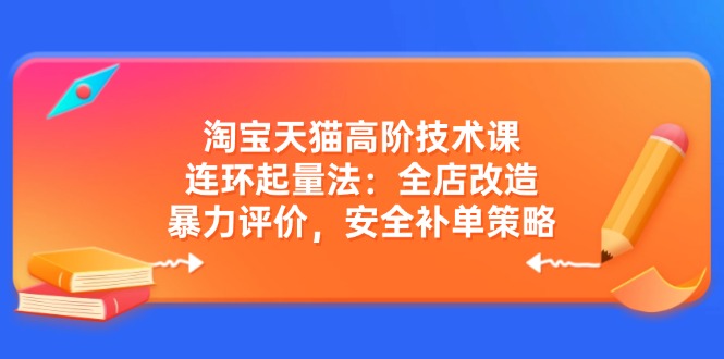 （14469期）淘宝天猫高阶技术课：连环起量法：全店改造，暴力评价，安全补单策略_生财有道创业项目网-生财有道