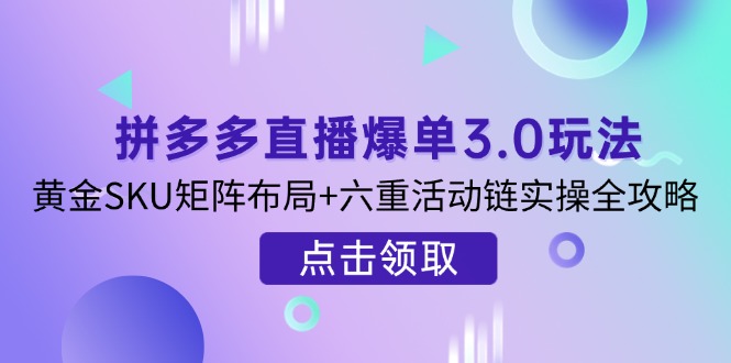 （14192期）拼多多直播爆单3.0玩法解析，黄金SKU矩阵布局+六重活动链实操全攻略_生财有道创业项目网-生财有道