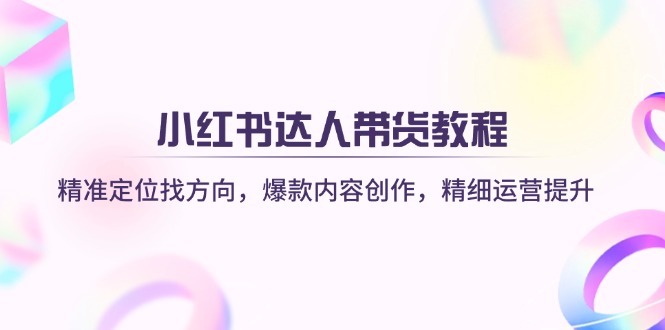 （14142期）小红书达人带货教程：精准定位找方向，爆款内容创作，精细运营提升_生财有道创业项目网-生财有道