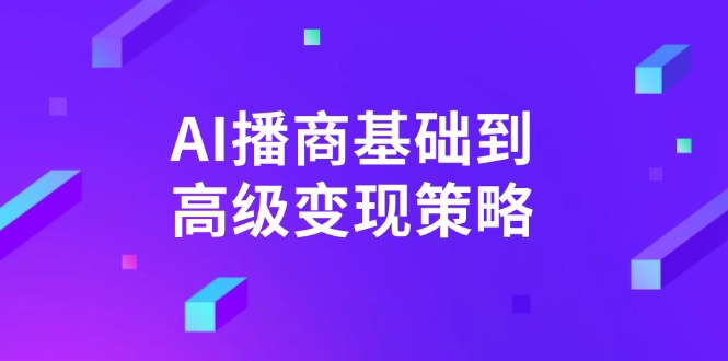 （14512期）AI-播商基础到高级变现策略。通过详细拆解和讲解，实现商业变现。_生财有道创业项目网-生财有道