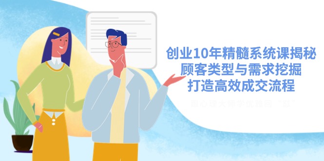 （14542期）创业10年精髓系统课揭秘，顾客类型与需求挖掘，打造高效成交流程_生财有道创业项目网-生财有道