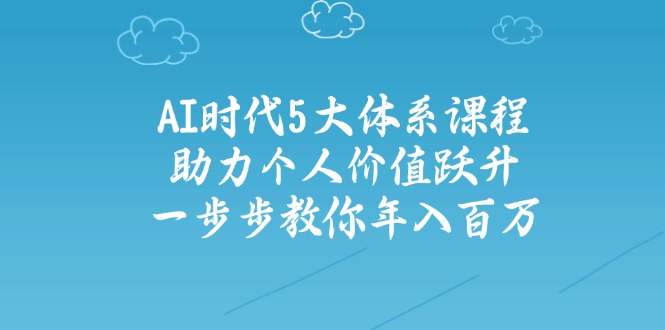 （14475期）AI时代5大体系课程：助力个人价值跃升，一步步教你年入百万_生财有道创业项目网-生财有道