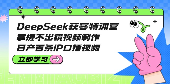 （14544期）DeepSeek获客特训营：掌握不出镜视频制作，日产百条IP口播视频_生财有道创业项目网-生财有道
