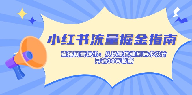 （14174期）小红书流量掘金指南：直播间高转化：从场景搭建到话术设计，月销30W秘籍_生财有道创业项目网-生财有道