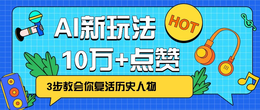 利用AI让历史 “活” 起来，3步教会你复活历史人物，轻松10万+点赞！_生财有道创业网-生财有道