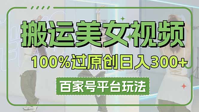 （14207期）搬运美女视频100%过原创大揭秘，百家号平台玩法，轻松日入3000+（可矩阵）_生财有道创业项目网-生财有道