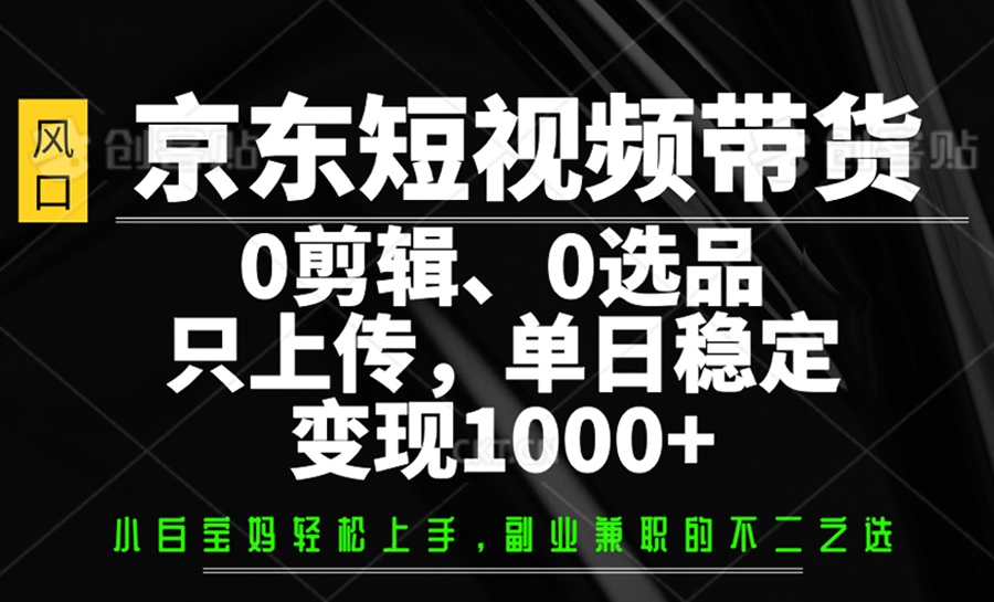 京东短视频带货，0剪辑，0选品，只上传，单日稳定变现1000+_生财有道创业网-生财有道