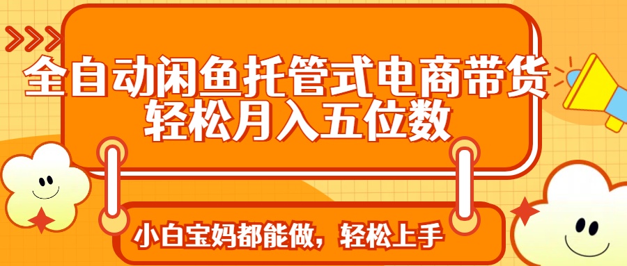 （14132期）全自动闲鱼托管式电商带货 轻松实现月入五位数_生财有道创业项目网-生财有道