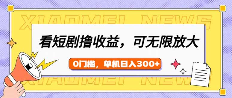 （14569期）看短剧领收益，可矩阵无限放大，单机日收益300+，新手小白轻松上手_生财有道创业项目网-生财有道